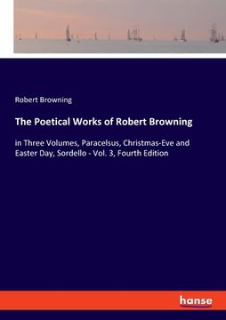 portada The Poetical Works of Robert Browning: in Three Volumes, Paracelsus, Christmas-Eve and Easter Day, Sordello - Vol. 3, Fourth Edition (en Inglés)