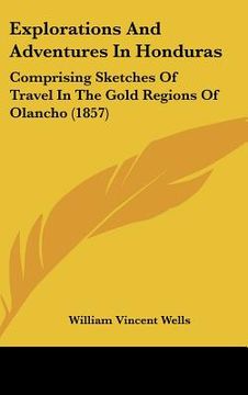 portada explorations and adventures in honduras: comprising sketches of travel in the gold regions of olancho (1857) (en Inglés)