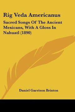 portada rig veda americanus: sacred songs of the ancient mexicans, with a gloss in nahuatl (1890)