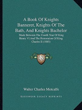 portada a book of knights banneret, knights of the bath, and knightsa book of knights banneret, knights of the bath, and knights bachelor bachelor: made bet (en Inglés)