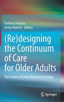 portada (Re)Designing the Continuum of Care for Older Adults: The Future of Long-Term Care Settings (in English)