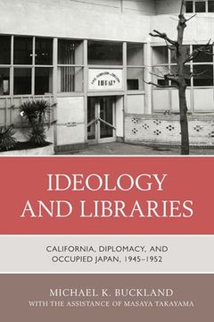 portada Ideology and Libraries: California, Diplomacy, and Occupied Japan, 1945-1952