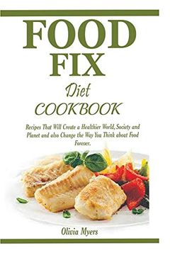 portada Food fix Diet Cookbook: Recipes That Will Create a Healthier World, Society and Planet and Also Change the way you Think About Food Forever. 