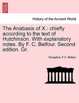 portada the anabasis of x.: chiefly according to the text of hutchinson. with explanatory notes. by f. c. belfour. second edition. gr. (in English)