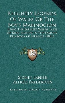 portada knightly legends of wales or the boy's mabinogion: being the earliest welsh tales of king arthur in the famous red book of hergest (1881) (en Inglés)