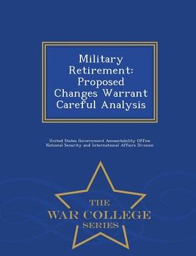 portada Military Retirement: Proposed Changes Warrant Careful Analysis - War College Series (en Inglés)