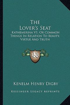 portada the lover's seat: kathemerina v1; or common things in relation to beauty, virtue and truth (en Inglés)