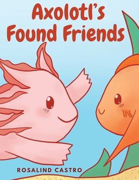 portada Axolotl's Found Friends: A Children's Picture Book Story About an Axolotl Learning Kindness and Connection (en Inglés)