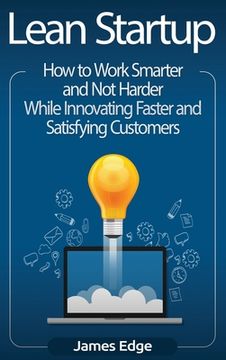 portada Lean Startup: How to Work Smarter and not Harder While Innovating Faster and Satisfying Customers 