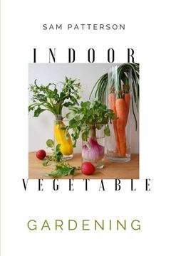 portada Indoor Vegetable Gardening: Creative Ways to Grow Herbs, Fruits, and Vegetables in Your Home (en Inglés)