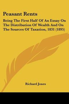 portada peasant rents: being the first half of an essay on the distribution of wealth and on the sources of taxation, 1831 (1895) (en Inglés)