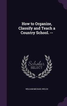 portada How to Organize, Classify and Teach a Country School. -- (en Inglés)