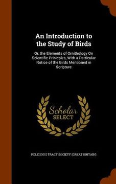 portada An Introduction to the Study of Birds: Or, the Elements of Ornithology On Scientific Prinicples, With a Particular Notice of the Birds Mentioned in Sc (in English)