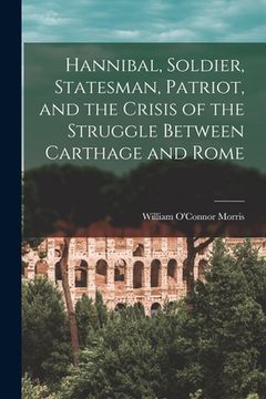 portada Hannibal, Soldier, Statesman, Patriot, and the Crisis of the Struggle Between Carthage and Rome (en Inglés)
