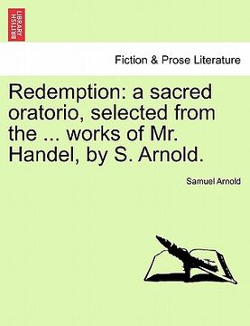 portada redemption: a sacred oratorio, selected from the ... works of mr. handel, by s. arnold. (en Inglés)