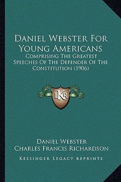 portada daniel webster for young americans: comprising the greatest speeches of the defender of the constitution (1906) (in English)