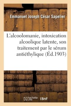 portada L'Alcoolomanie, Intoxication Alcoolique Latente, Son Traitement Par Le Sérum Antiéthylique (en Francés)