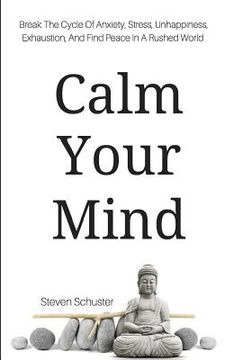 portada Calm Your Mind: Break The Cycle Of Anxiety, Stress, Unhappiness, Exhaustion, And Find Peace In A Rushed World (in English)