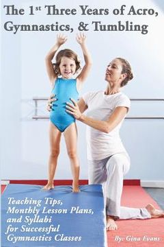 portada The 1st Three Years of Acro, Gymnastics, & Tumbling: Teaching Tips, Monthly Lesson Plans, and Syllabi for Successful Gymnastics Classes (en Inglés)