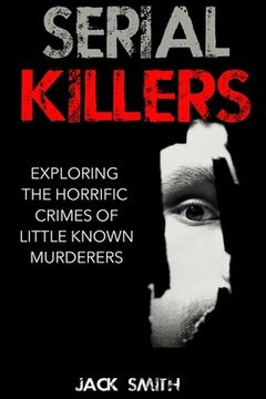 portada Serial Killers: Exploring the Horrific Crimes of Little Known Murderers (en Inglés)