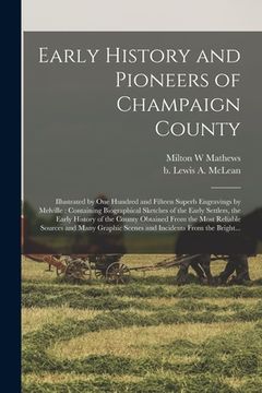 portada Early History and Pioneers of Champaign County: Illustrated by One Hundred and Fifteen Superb Engravings by Melville: Containing Biographical Sketches (en Inglés)