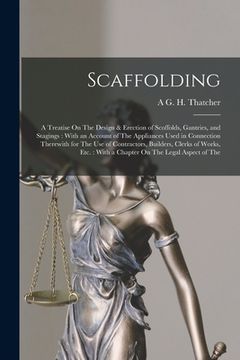 portada Scaffolding: A Treatise On The Design & Erection of Scoffolds, Gantries, and Stagings: With an Account of The Appliances Used in Co (en Inglés)