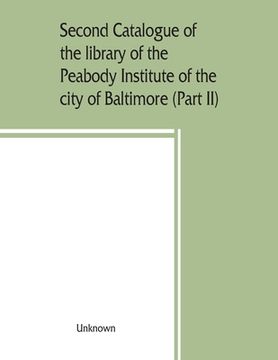 portada Second catalogue of the library of the Peabody Institute of the city of Baltimore, including the additions made since 1882 (Part II) C-D (en Inglés)