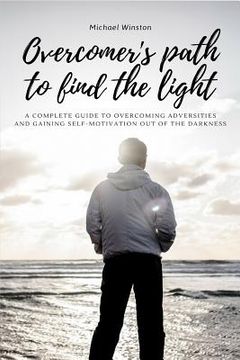 portada Overcomer's Path to Find the Light: A complete guide to overcoming adversities and gaining self-motivation out of the darkness