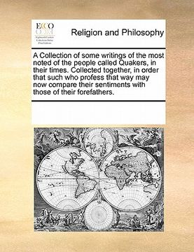 portada a   collection of some writings of the most noted of the people called quakers, in their times. collected together, in order that such who profess tha