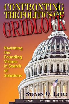 portada Confronting the Politics of Gridlock: Revisiting the Founding Visions in Search of Solutions (en Inglés)