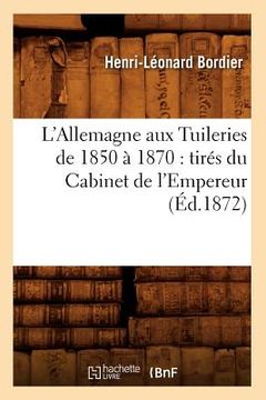 portada L'Allemagne Aux Tuileries de 1850 À 1870: Tirés Du Cabinet de l'Empereur (Éd.1872) (en Francés)