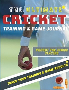 portada The Ultimate Cricket Training and Game Journal: Record and Track Your Training Game and Season Performance: Perfect for Kids and Teen's: 8.5 x 11-inch (in English)