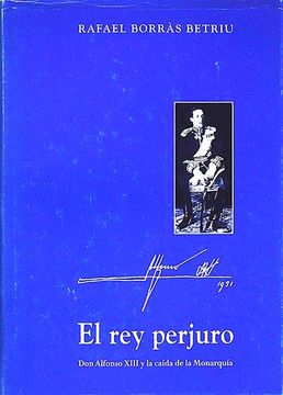 portada El rey Perjuro: Don Alfonso Xiii y la Caída de la Monarquía