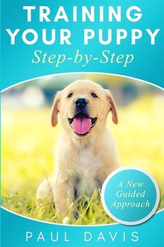 portada Training your puppy step-by-step: A how-to guide to early and positively train your dog. Tips and tricks and effective techniques for different kinds (en Inglés)