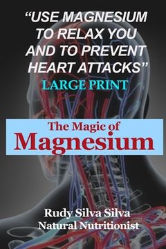 portada The Magic Of Magnesium: Large Print: Use Magnesium To Relax You and To Prevent Heart Attacks (en Inglés)