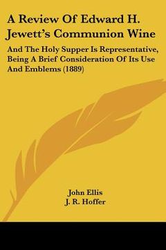portada a review of edward h. jewett's communion wine: and the holy supper is representative, being a brief consideration of its use and emblems (1889)