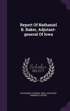 portada Report Of Nathaniel B. Baker, Adjutant-general Of Iowa (en Inglés)