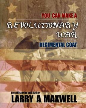 portada You Can Make a Revolutionary War Regimental Coat: Practical Instructions to Help You Make a Historically Accurate Revolutionary War Regimental Coat (en Inglés)