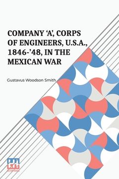 portada Company 'A', Corps Of Engineers, U.S.A., 1846-'48, In The Mexican War (in English)