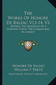 portada the works of honore de balzac v13-14, v2: beatrix, the jealousies of a country town, the commission in lunacy (en Inglés)