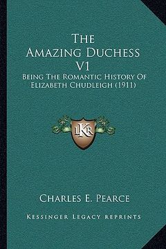 portada the amazing duchess v1: being the romantic history of elizabeth chudleigh (1911) (en Inglés)