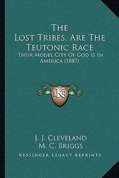 portada the lost tribes, are the teutonic race: their model city of god is in america (1887) (en Inglés)