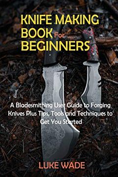 portada Knife Making Book for Beginners: A Bladesmithing User Guide to Forging Knives Plus Tips, Tools and Techniques to get you Started (in English)