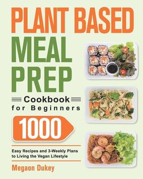 portada Plant Based Meal Prep Cookbook for Beginners: 1000 Easy Recipes and 3-Weekly Plans to Living the Vegan Lifestyle (in English)
