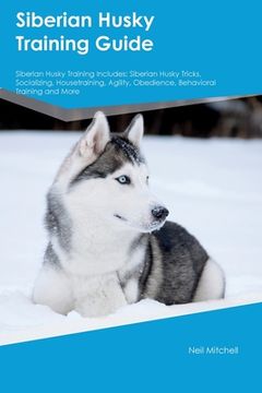 portada Siberian Husky Training Guide Siberian Husky Training Includes: Siberian Husky Tricks, Socializing, Housetraining, Agility, Obedience, Behavioral Trai