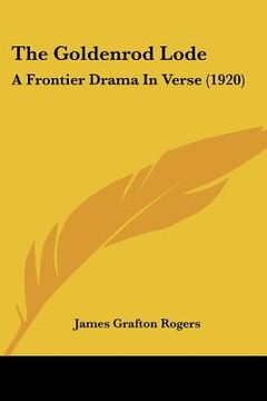 portada the goldenrod lode: a frontier drama in verse (1920) (in English)