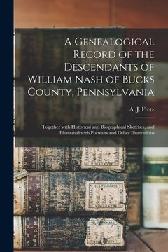 portada A Genealogical Record of the Descendants of William Nash of Bucks County, Pennsylvania: Together With Historical and Biographical Sketches, and Illust