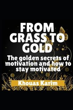 portada From Grass to Gold: The Golden Secrets of Motivation and How to Stay Motivated (en Inglés)