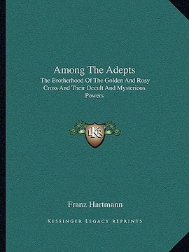 portada among the adepts: the brotherhood of the golden and rosy cross and their occult and mysterious powers (en Inglés)