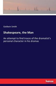 portada Shakespeare, the Man: An attempt to find traces of the dramatist's personal character in his dramas (in English)